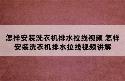 怎样安装洗衣机排水拉线视频 怎样安装洗衣机排水拉线视频讲解